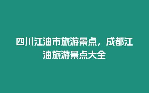 四川江油市旅游景點，成都江油旅游景點大全