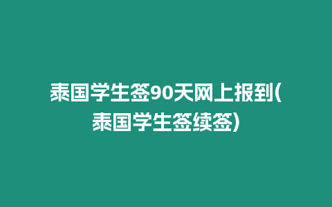 泰國學(xué)生簽90天網(wǎng)上報(bào)到(泰國學(xué)生簽續(xù)簽)