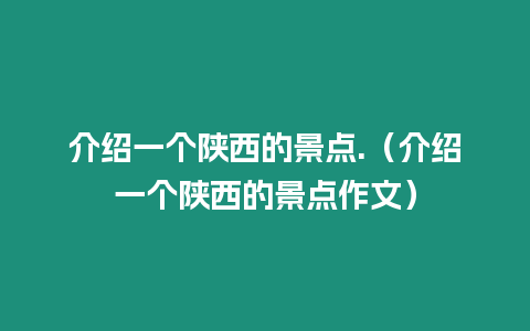 介紹一個(gè)陜西的景點(diǎn).（介紹一個(gè)陜西的景點(diǎn)作文）