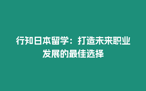 行知日本留學：打造未來職業發展的最佳選擇