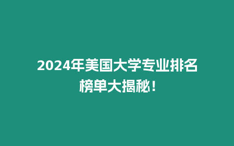 2024年美國(guó)大學(xué)專(zhuān)業(yè)排名榜單大揭秘！