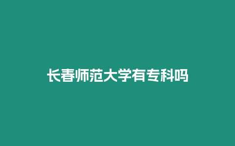 長(zhǎng)春師范大學(xué)有專科嗎