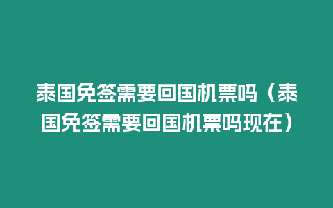 泰國免簽需要回國機票嗎（泰國免簽需要回國機票嗎現(xiàn)在）