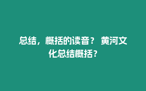 總結，概括的讀音？ 黃河文化總結概括？