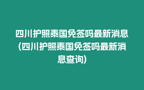 四川護照泰國免簽嗎最新消息(四川護照泰國免簽嗎最新消息查詢)