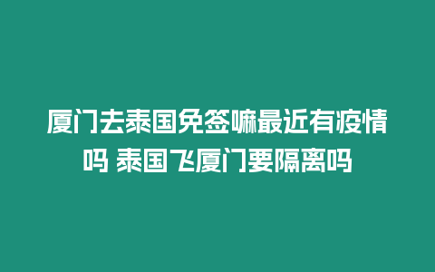 廈門去泰國(guó)免簽嘛最近有疫情嗎 泰國(guó)飛廈門要隔離嗎