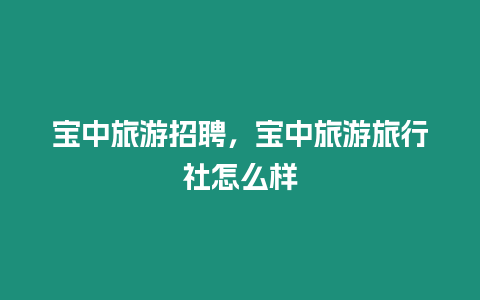 寶中旅游招聘，寶中旅游旅行社怎么樣