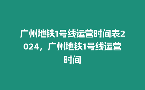 廣州地鐵1號線運營時間表2024，廣州地鐵1號線運營時間