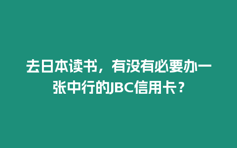 去日本讀書，有沒有必要辦一張中行的JBC信用卡？