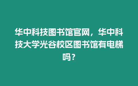 華中科技圖書館官網，華中科技大學光谷校區圖書館有電梯嗎？