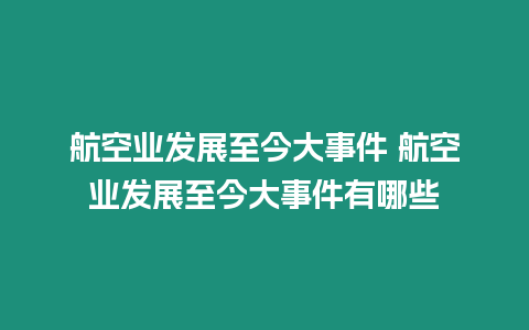 航空業(yè)發(fā)展至今大事件 航空業(yè)發(fā)展至今大事件有哪些