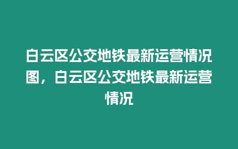 白云區公交地鐵最新運營情況圖，白云區公交地鐵最新運營情況