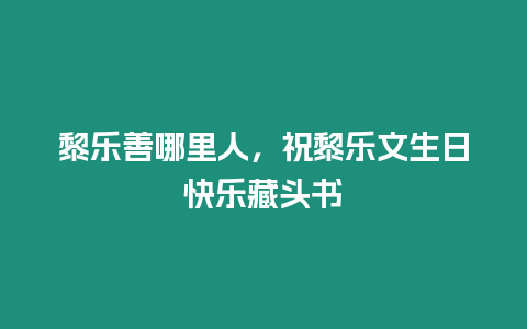 黎樂善哪里人，祝黎樂文生日快樂藏頭書