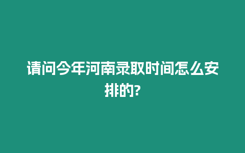 請問今年河南錄取時間怎么安排的?