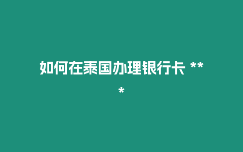 如何在泰國(guó)辦理銀行卡 ***