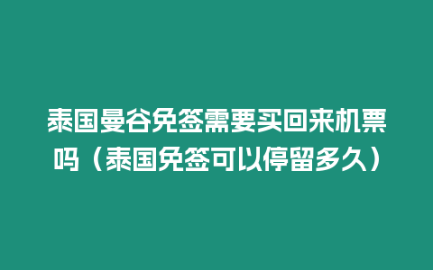 泰國曼谷免簽需要買回來機票嗎（泰國免簽可以停留多久）