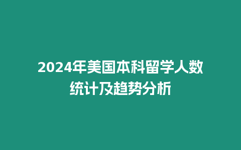 2024年美國本科留學(xué)人數(shù)統(tǒng)計及趨勢分析