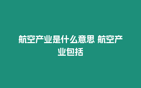 航空產業是什么意思 航空產業包括