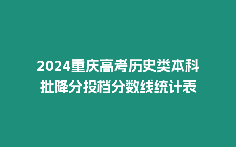 2024重慶高考歷史類本科批降分投檔分數線統計表