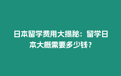 日本留學費用大揭秘：留學日本大概需要多少錢？