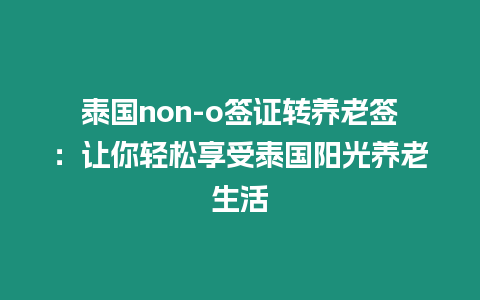 泰國(guó)non-o簽證轉(zhuǎn)養(yǎng)老簽：讓你輕松享受泰國(guó)陽(yáng)光養(yǎng)老生活