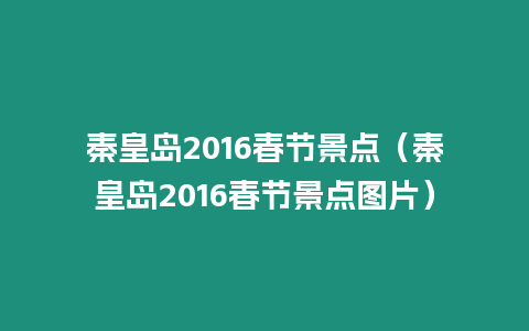 秦皇島2016春節景點（秦皇島2016春節景點圖片）