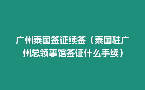 廣州泰國(guó)簽證續(xù)簽（泰國(guó)駐廣州總領(lǐng)事館簽證什么手續(xù)）