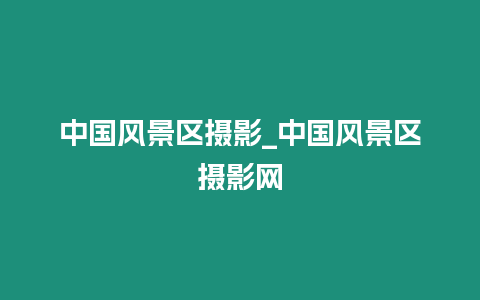 中國風景區攝影_中國風景區攝影網