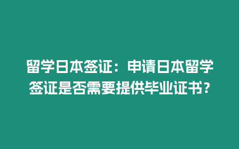 留學日本簽證：申請日本留學簽證是否需要提供畢業證書？