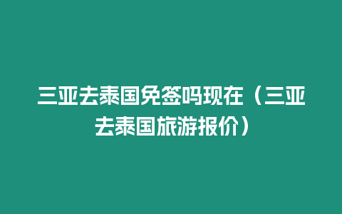 三亞去泰國免簽嗎現(xiàn)在（三亞去泰國旅游報價）