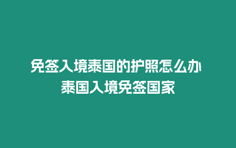 免簽入境泰國(guó)的護(hù)照怎么辦 泰國(guó)入境免簽國(guó)家