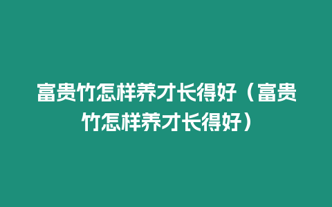 富貴竹怎樣養(yǎng)才長(zhǎng)得好（富貴竹怎樣養(yǎng)才長(zhǎng)得好）