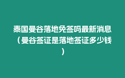 泰國(guó)曼谷落地免簽嗎最新消息（曼谷簽證是落地簽證多少錢）