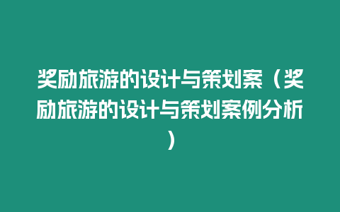 獎勵旅游的設計與策劃案（獎勵旅游的設計與策劃案例分析）