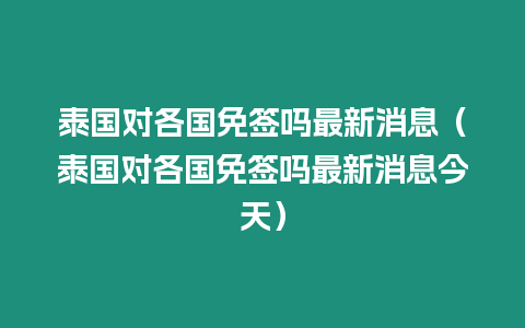 泰國對各國免簽嗎最新消息（泰國對各國免簽嗎最新消息今天）