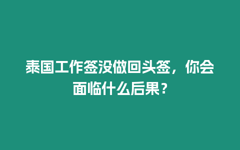 泰國工作簽沒做回頭簽，你會(huì)面臨什么后果？