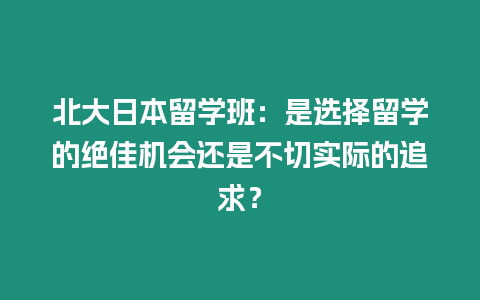 北大日本留學班：是選擇留學的絕佳機會還是不切實際的追求？