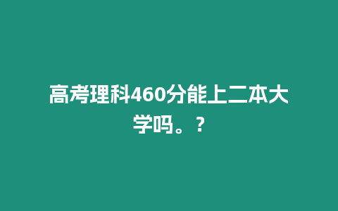 高考理科460分能上二本大學嗎。？