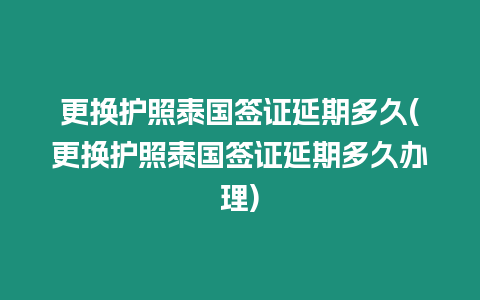 更換護照泰國簽證延期多久(更換護照泰國簽證延期多久辦理)