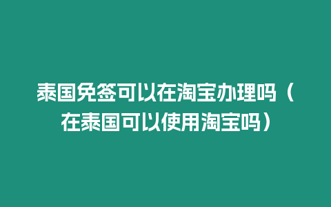 泰國免簽可以在淘寶辦理嗎（在泰國可以使用淘寶嗎）