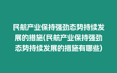 民航產業保持強勁態勢持續發展的措施(民航產業保持強勁態勢持續發展的措施有哪些)