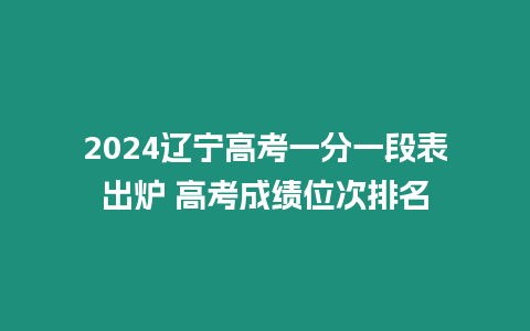 2024遼寧高考一分一段表出爐 高考成績位次排名