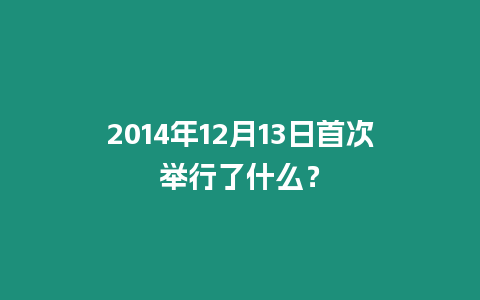 2014年12月13日首次舉行了什么？