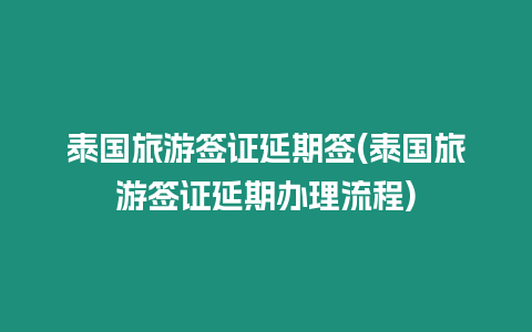 泰國(guó)旅游簽證延期簽(泰國(guó)旅游簽證延期辦理流程)