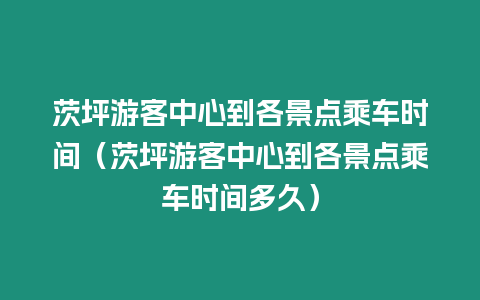 茨坪游客中心到各景點乘車時間（茨坪游客中心到各景點乘車時間多久）