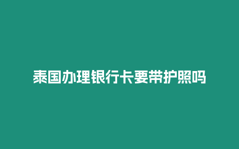 泰國(guó)辦理銀行卡要帶護(hù)照嗎