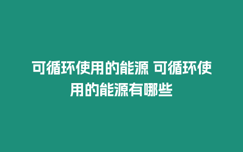 可循環使用的能源 可循環使用的能源有哪些