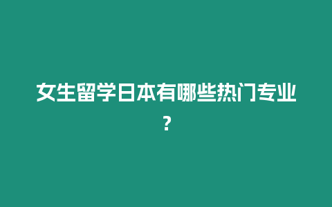 女生留學日本有哪些熱門專業？