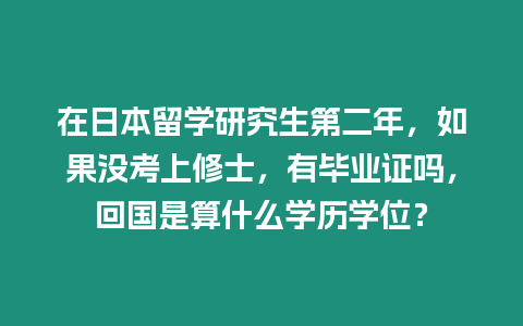 在日本留學研究生第二年，如果沒考上修士，有畢業證嗎，回國是算什么學歷學位？