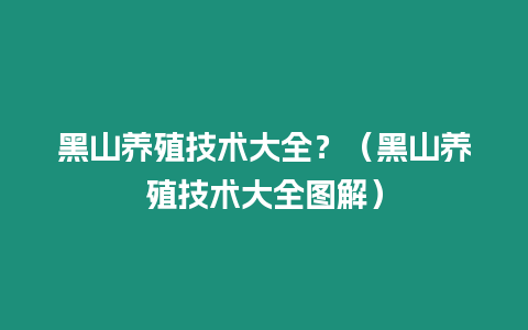 黑山養殖技術大全？（黑山養殖技術大全圖解）